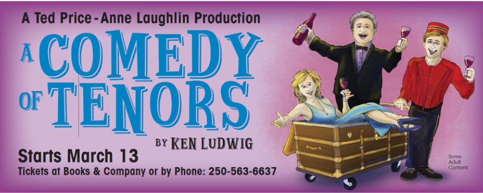 A Ted Price-Anne Laughlin Production. A Comedy of Tenors by Ken Ludwig. Starts March 13. Tickets at Books & Company or by phone: 250-563-6637